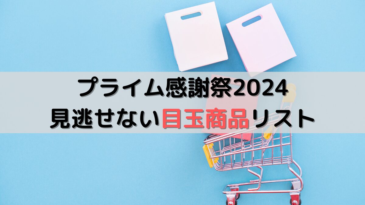 「プライム感謝祭2024」の見逃せない目玉商品リスト