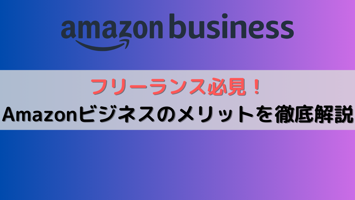 フリーランス必見！Amazonビジネスのメリットを徹底解説