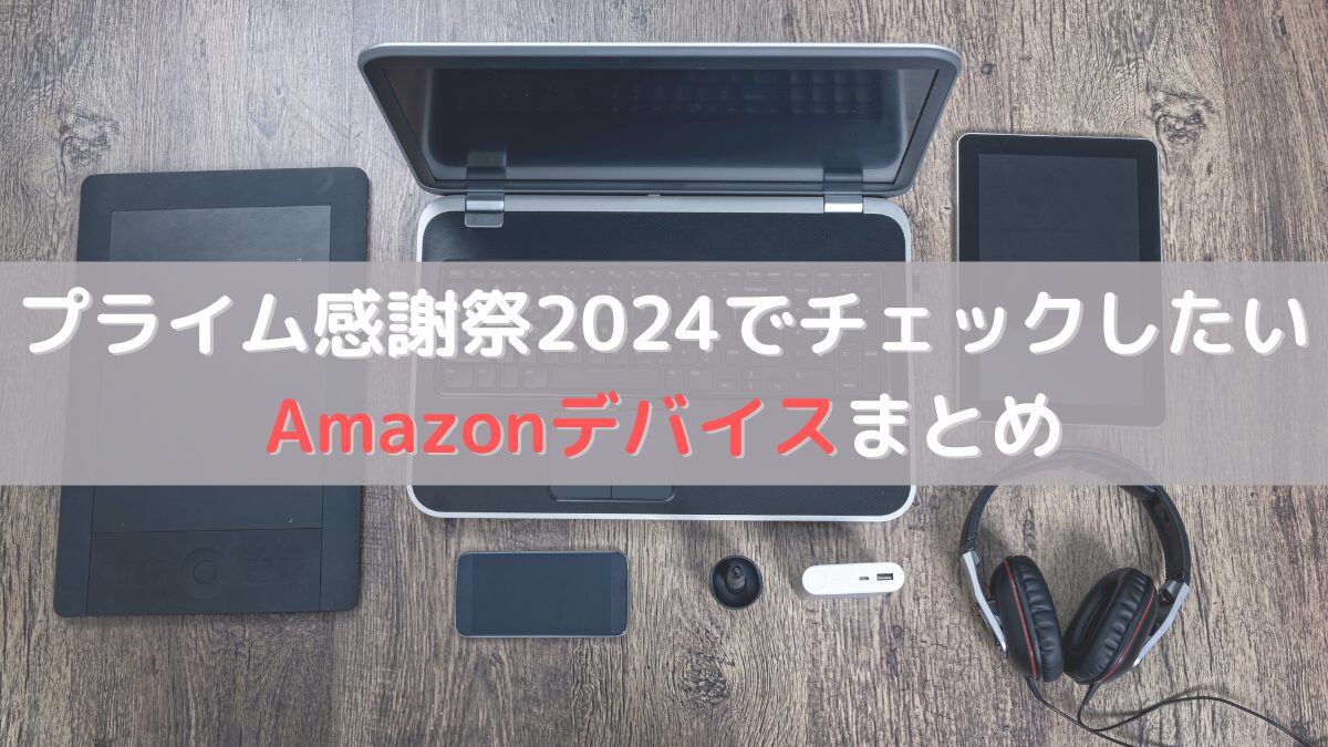 プライム感謝祭024でチェックしたいAmazonデバイスまとめ